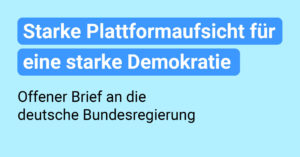 Blaue Grafik mit Text: STarke Plattformaufsicht für eine starke Demokratie. Offener Brief an die deutsche Bundesregierung