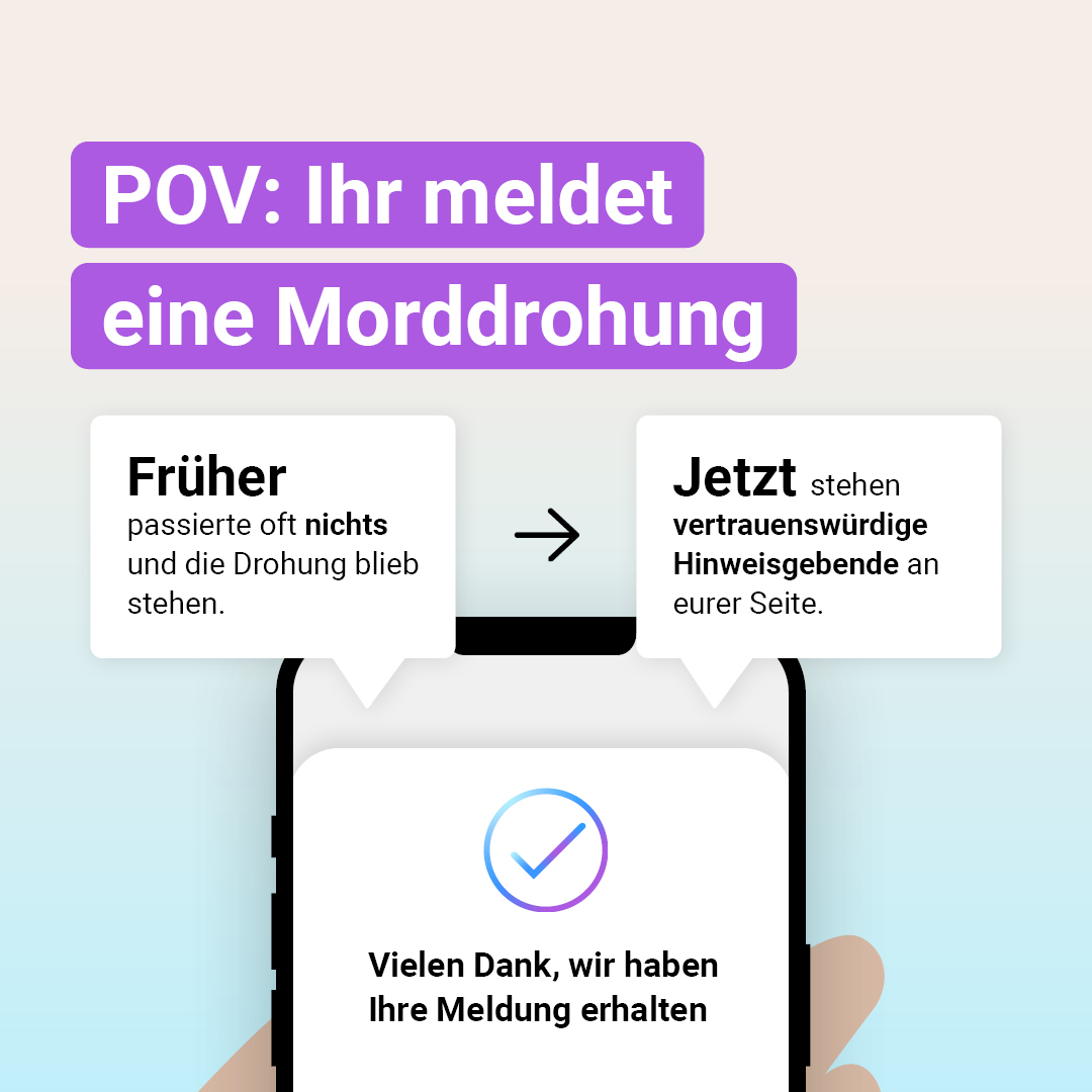 Auf der Grafik steht die Überschrift „POV: Ihr meldet eine Morddrohung". Darunter ist ein Handy abgebildet auf dem steht: Vielen Dank, wir haben Ihre Meldung erhalten. Darüber steht links: Früher passierte oft nichts und die Drohung blieb stehen. Rechts steht: Jetzt stehen vertrauenswürdige Hinweisgebende an eurer Seite.