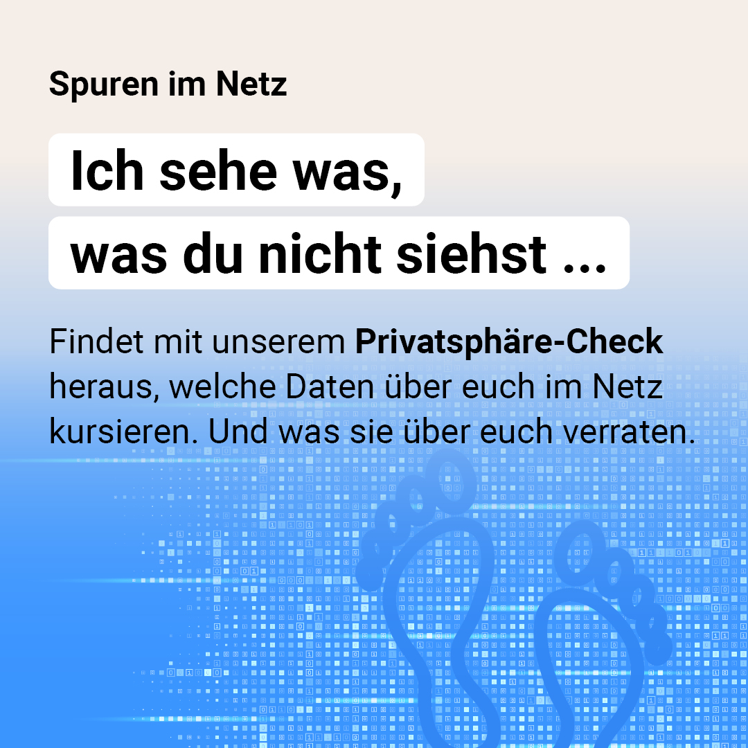 Spuren im Netz. „Ich sehe was, was du nicht siehst...” Findet mit unserem Privatsphäre-Check heraus, welche Daten über euch im Netz kursieren. Und was sie über euch verraten.